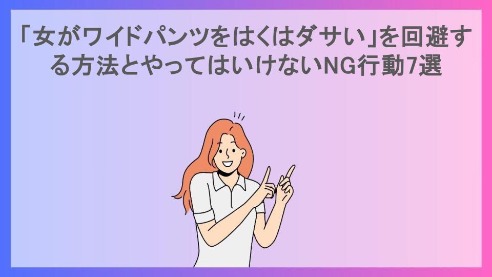 「女がワイドパンツをはくはダサい」を回避する方法とやってはいけないNG行動7選